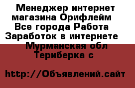 Менеджер интернет-магазина Орифлейм - Все города Работа » Заработок в интернете   . Мурманская обл.,Териберка с.